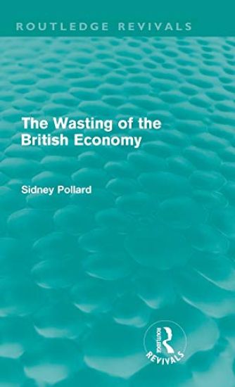 The Wasting of the British Economy (Routledge Revivals)