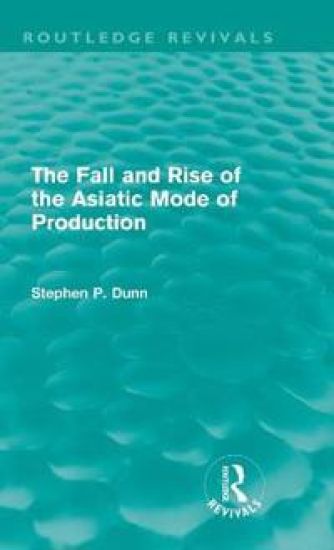 The Fall and Rise of the Asiatic Mode of Production (Routledge Revivals)