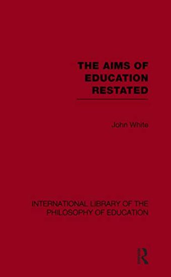 The Aims of Education Restated (International Library of the Philosophy of Education Volume 22)