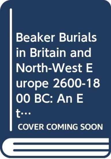 Beaker Burials in Britain and North-West Europe 2600-1800 BC