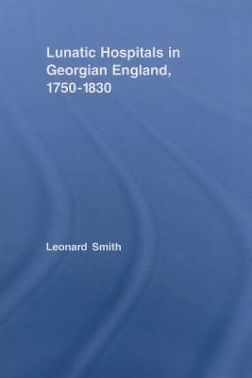 Lunatic Hospitals in Georgian England, 1750–1830