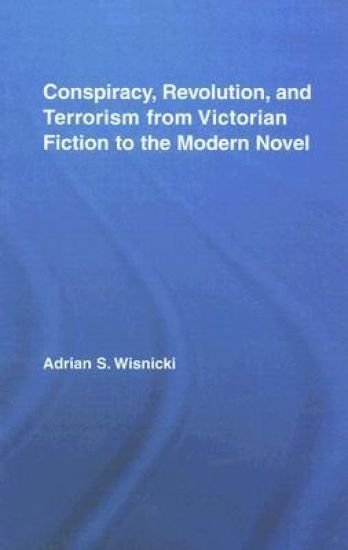 Conspiracy, Revolution, and Terrorism from Victorian Fiction to the Modern Novel