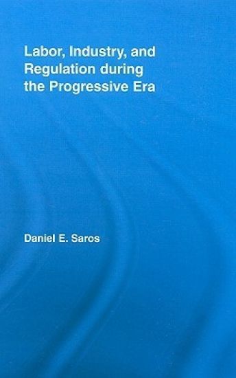 Labor, Industry, and Regulation during the Progressive Era