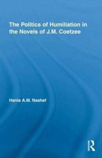 The Politics of Humiliation in the Novels of J.M. Coetzee