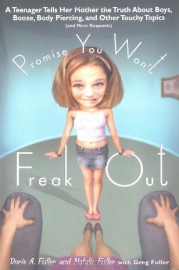 Promise You Won't Freak Out: A Teenager Tells Her Mom the Truth about Boys, Booze, Body Piercing and Other..