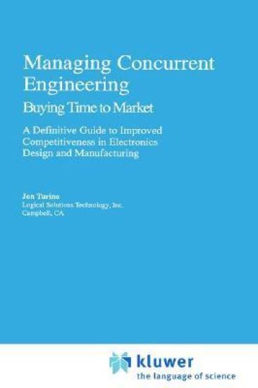 Managing Concurrent Engineering: Buying Time to Market : A Definitive Guide to Improved Competitiveness in Electronics Design and Manufacturing