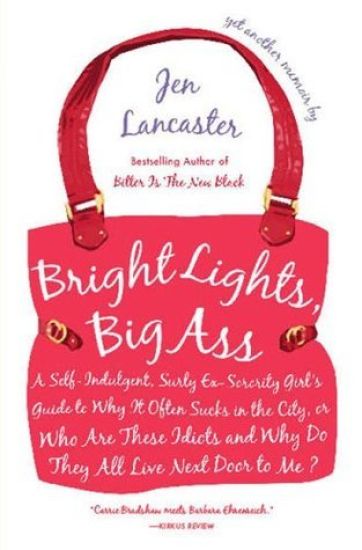 Bright Lights, Big Ass: A Self-Indulgent, Surly, Ex-Sorority Girl's Guide to Why it Often Sucks in the City, or Who are These Idiots and Why Do They A
