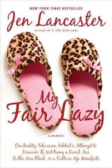 My Fair Lazy: One Reality Television Addict's Attempt to Discover If Not Being a Dumb Ass Is the New Black; Or, a Culture-Up Manifesto