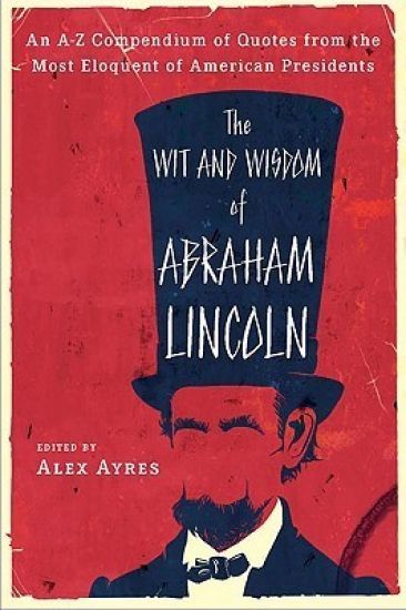 The Wit and Wisdom of Abraham Lincoln: An A-Z Compendium of Quotes from the Most Eloquent of American Presidents