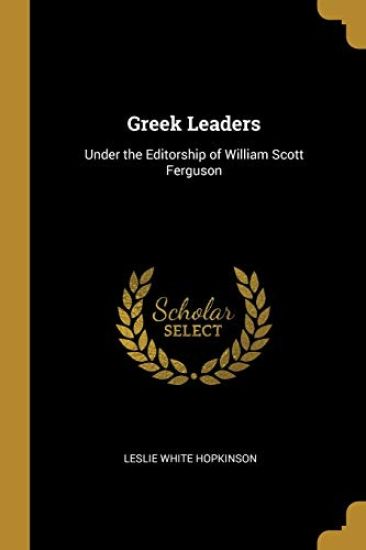 Greek Leaders: Under the Editorship of William Scott Ferguson