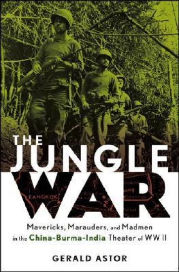 The Jungle War: Mavericks, Marauders, and Madmen i n the China-Burma-India Theater of World War II