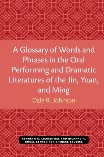 A Glossary of Words and Phrases in the Oral Performing and Dramatic Literatures of the Jin, Yuan, and Ming