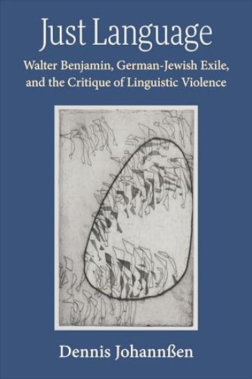 Just Language: Walter Benjamin, German-Jewish Exile, and the Critique of Linguistic Violence