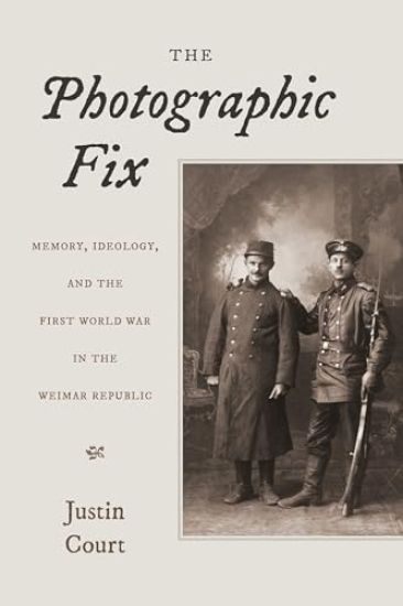 The Photographic Fix: Memory, Ideology, and the First World War in the Weimar Republic