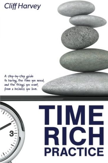 Time Rich Practice: A Step-By-Step Guide to Having the Time You Need, and the Things You Want, from a Business You Love