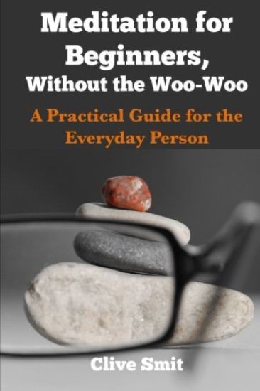 Meditation for Beginners, Without the Woo-Woo: A Beginners Guide for the Everyday Person