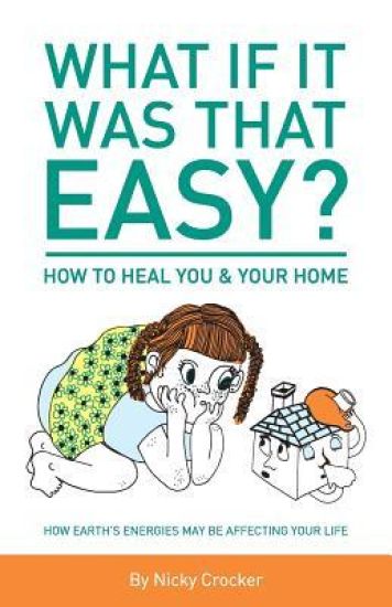 What If It Was That Easy? How to Heal You & Your Home: How Earth's Energies May Be Affecting Your Life