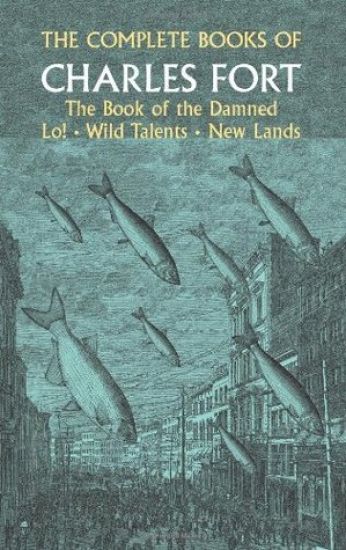 The Complete Books of Charles Fort: the Book of the Damned , Lo! , Wild Talents, New Lands