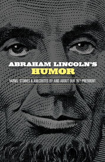 Abraham Lincoln's Humor: Yarns, Stories, and Anecdotes by and About Our 16th President