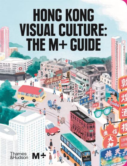 Hong Kong Visual Culture: The M+ Guide