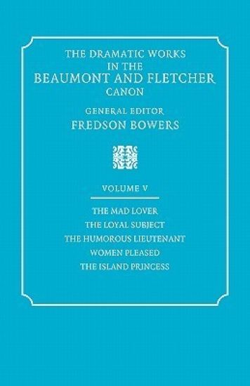 The Dramatic Works in the Beaumont and Fletcher Canon: Volume 5, The Mad Lover, The Loyal Subject, The Humorous Lieutenant, Women Pleased, The Island Princess