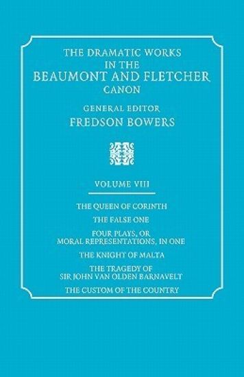 The Dramatic Works in the Beaumont and Fletcher Canon: Volume 8, The Queen of Corinth, The False One, Four Plays, or Moral Representations, in One, The Knight of Malta, The Tragedy of Sir John Van Olden Barnavelt, The Custom of the Country