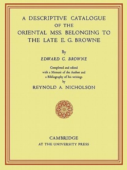 A Descriptive Catalogue of the Oriental Mss. Belonging to the Late E. G. Browne