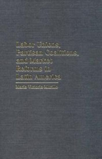 Labor Unions, Partisan Coalitions, and Market Reforms in Latin America