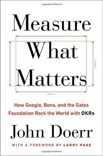 Measure What Matters: How Google, Bono, and the Gates Foundation Rock the World with OKRs