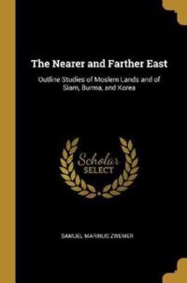 The Nearer and Farther East: Outline Studies of Moslem Lands and of Siam, Burma, and Korea