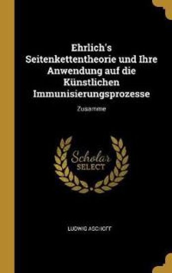 Ehrlich's Seitenkettentheorie und Ihre Anwendung auf die Künstlichen Immunisierungsprozesse