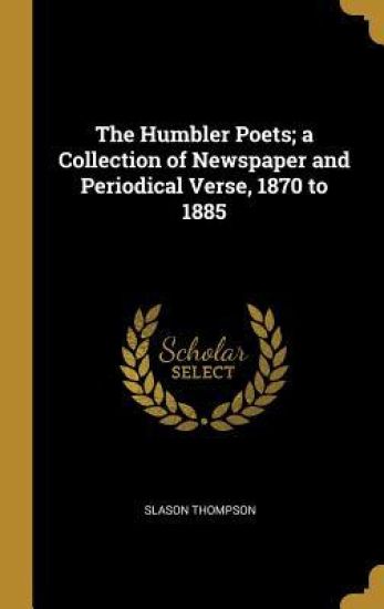 The Humbler Poets; a Collection of Newspaper and Periodical Verse, 1870 to 1885
