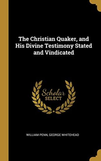 The Christian Quaker, and His Divine Testimony Stated and Vindicated
