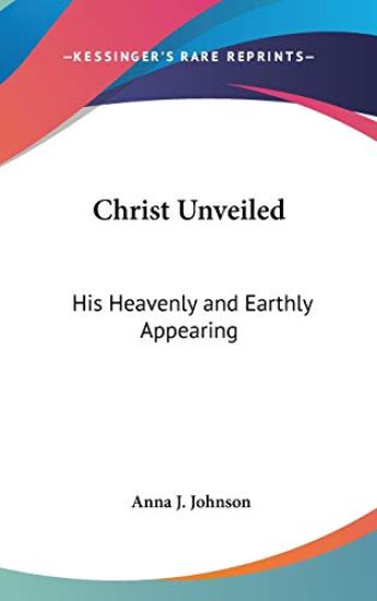 CHRIST UNVEILED: HIS HEAVENLY AND EARTHL
