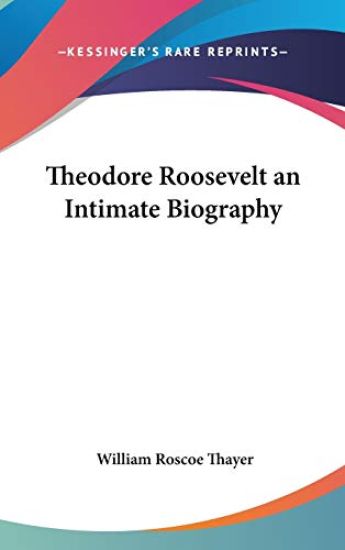 THEODORE ROOSEVELT AN INTIMATE BIOGRAPHY