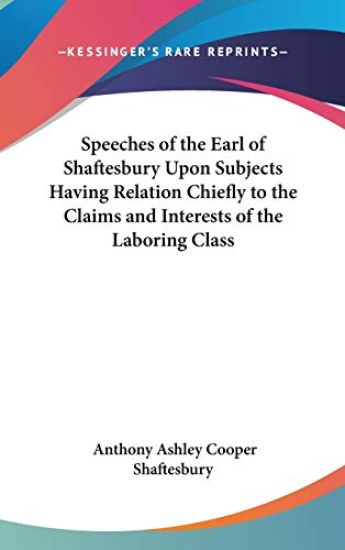 Speeches of the Earl of Shaftesbury Upon Subjects Having Relation Chiefly to the Claims and Interests of the Laboring Class
