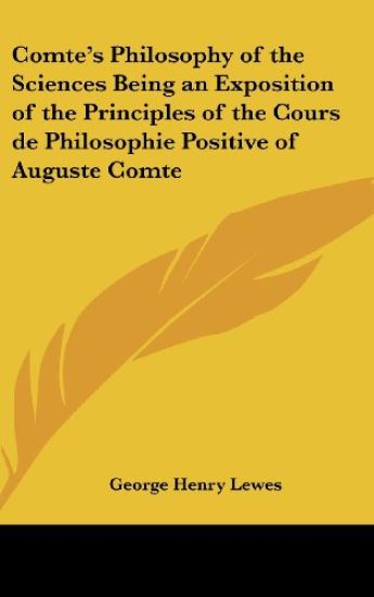 Comte's Philosophy of the Sciences Being an Exposition of the Principles of the Cours De Philosophie Positive of Auguste Comte