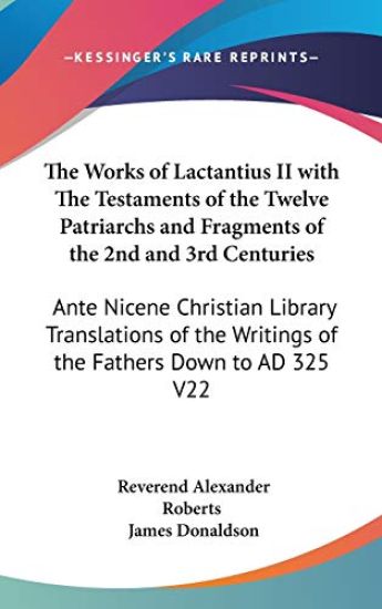 The Works of Lactantius II with The Testaments of the Twelve Patriarchs and Fragments of the 2nd and 3rd Centuries: Ante Nicene Christian Library Tran