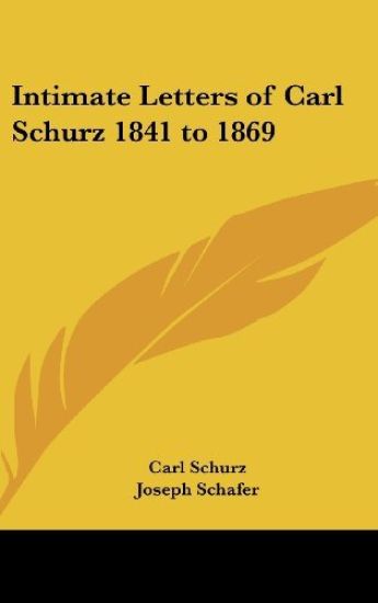 INTIMATE LETTERS OF CARL SCHURZ 1841 TO