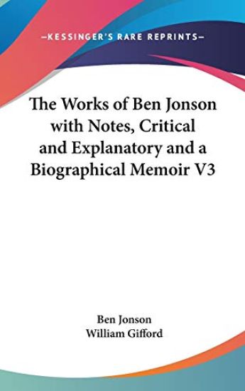 Works of Ben Jonson with Notes, Critical and Explanatory and a Biographical Memoir V3