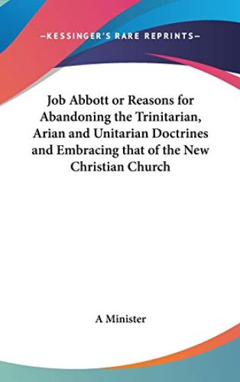 Job Abbott or Reasons for Abandoning the Trinitarian, Arian and Unitarian Doctrines and Embracing that of the New Christian Church