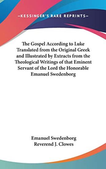 Gospel According to Luke Translated from the Original Greek and Illustrated by Extracts from the Theological Writings of That Eminent Servant of the Lord the Honorable Emanuel Swedenborg