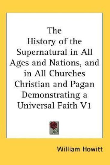 History of the Supernatural in All Ages and Nations, and in All Churches Christian and Pagan Demonstrating a Universal Faith V1