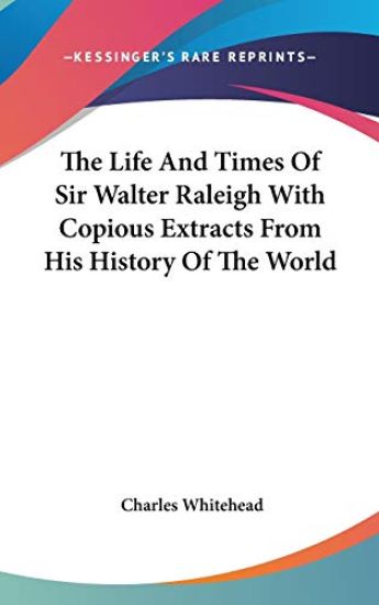 Life And Times Of Sir Walter Raleigh With Copious Extracts From His History Of The World
