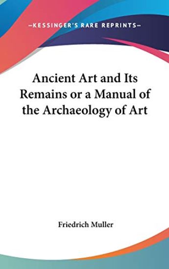 Ancient Art And Its Remains Or A Manual Of The Archaeology Of Art