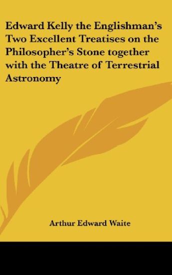 Edward Kelly the Englishman's Two Excellent Treatises on the Philosopher's Stone Together with the Theatre of Terrestrial Astronomy