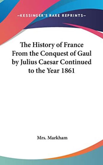 History of France From the Conquest of Gaul by Julius Caesar Continued to the Year 1861