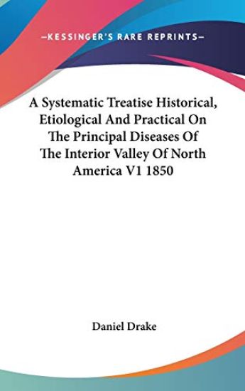 Systematic Treatise Historical, Etiological And Practical On The Principal Diseases Of The Interior Valley Of North America V1 1850