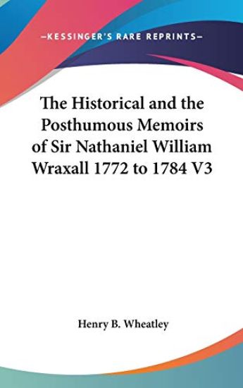 Historical And The Posthumous Memoirs Of Sir Nathaniel William Wraxall 1772 to 1784 V3