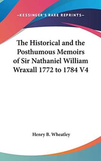 Historical And The Posthumous Memoirs Of Sir Nathaniel William Wraxall 1772 to 1784 V4